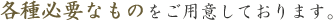 各種必要なものをご用意しております。
